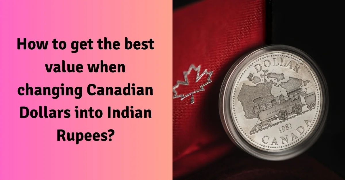 How To Get The Best Value When Changing CAD To INR?