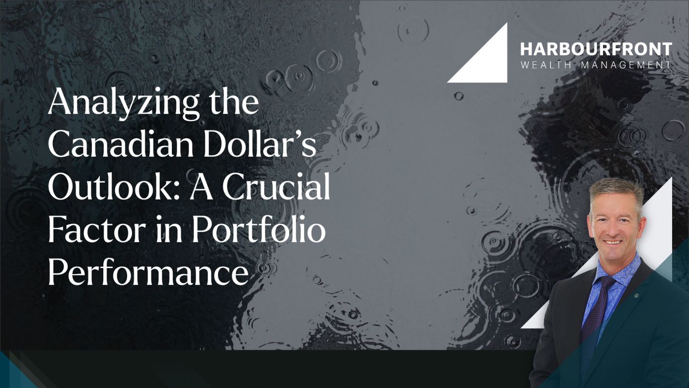 Analyzing the Canadian Dollar's Outlook: A Crucial Factor in Portfolio Performance | Harbourfront Wealth Management